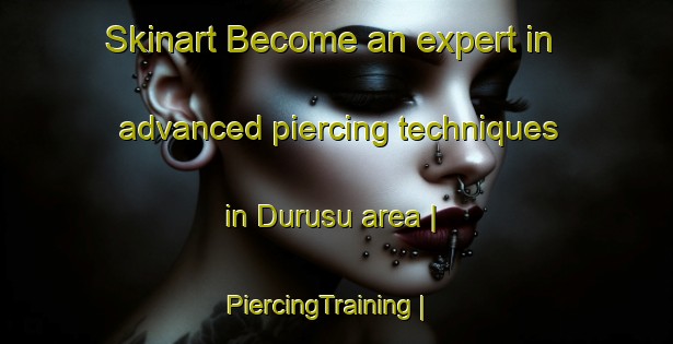 Skinart Become an expert in advanced piercing techniques in Durusu area | PiercingTraining | PiercingClasses | SkinartTraining-Turkey